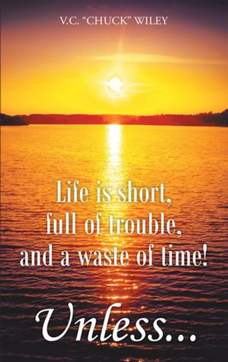 Life is short, full of trouble, and a waste time! Unless...