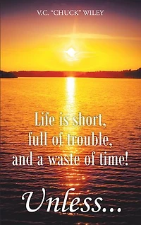 Life is short, full of trouble, and a waste time! Unless...