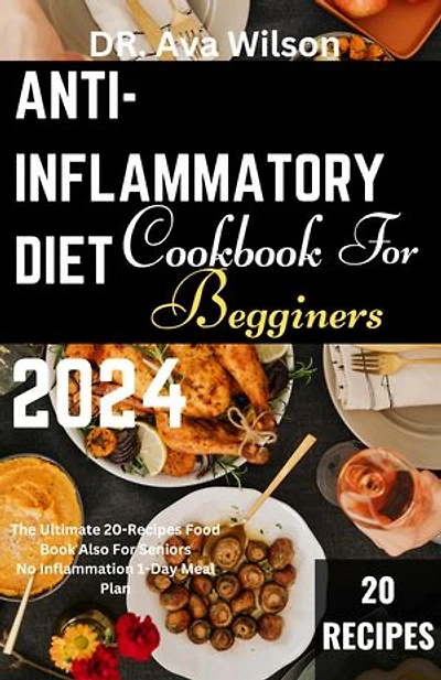 Anti-Inflammatory Diet Cookbook for Beginners 2024: The Ultimate 20-Recipes Food Book Also For Seniors/No Inflammation 1-Day Meal Plan