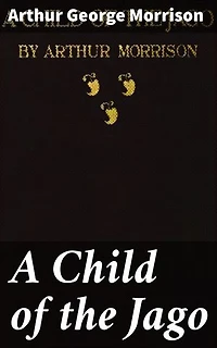 A Child of the Jago: A Gritty Portrayal of Victorian Poverty and Desperation