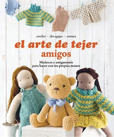 El arte de tejer Amigos: Muñecos y amigurumis para hacer con tus propias manos