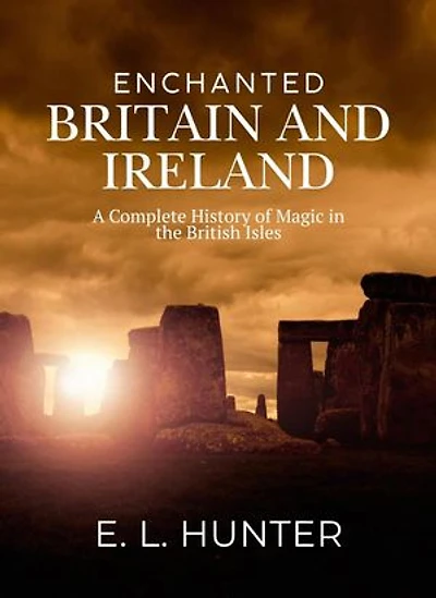 Enchanted Britain and Ireland: A Complete History of Magic in the British Isles