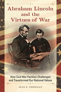 Abraham Lincoln and the Virtues of War: How Civil War Families Challenged Transformed Our National Values