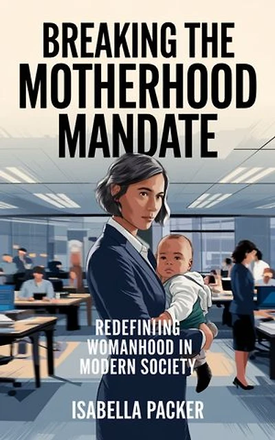 Breaking the Motherhood Mandate: Redefining Womanhood in Modern Society