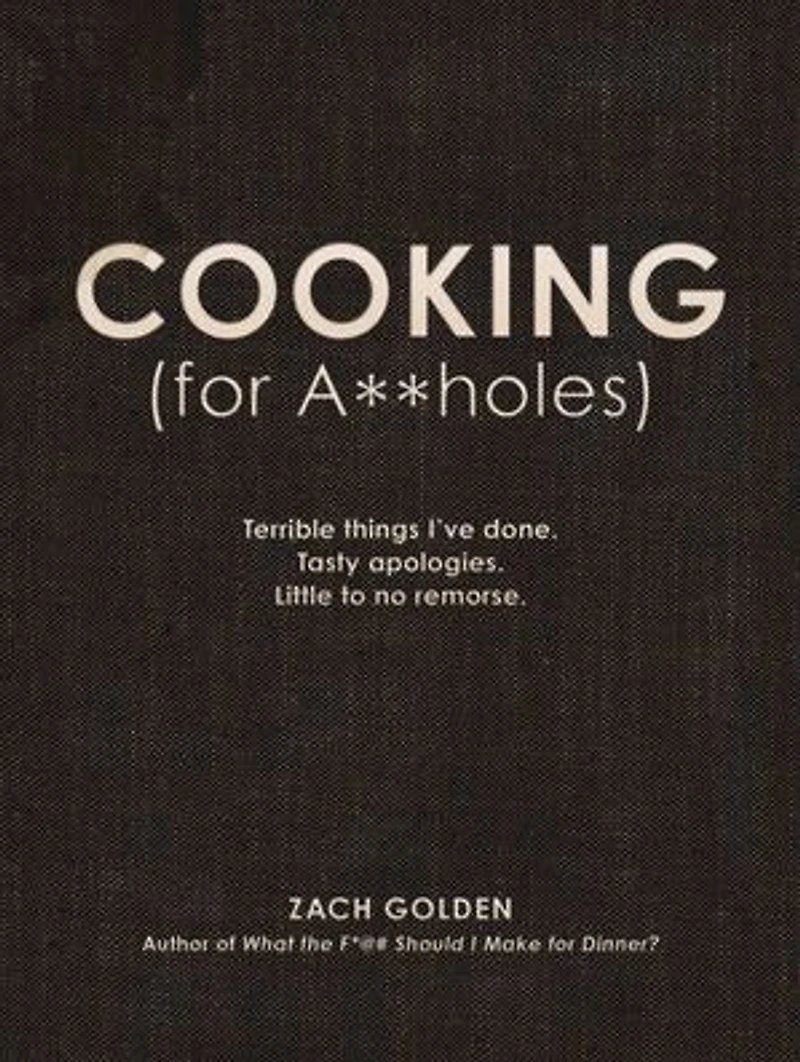 Cooking (for A**holes): Terrible Things I've Done. Tasty Apologies. Little To No Remorse.