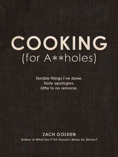 Cooking (for A**holes): Terrible Things I've Done. Tasty Apologies. Little To No Remorse.