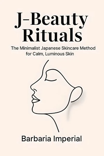 J-Beauty Rituals: The Minimalist Japanese Skincare Method for Calm, Luminous Skin