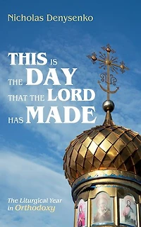 This Is The Day That Lord Has Made: Liturgical Year Orthodoxy