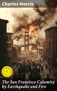 The San Francisco Calamity by Earthquake and Fire: Enriched edition. Disaster Strikes: The 1906 San Francisco Earthquake and Fire Catastrophe