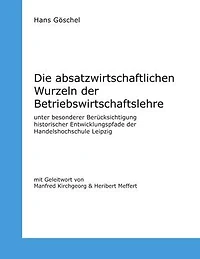 Die absatzwirtschaftlichen Wurzeln der Betriebswirtschaftslehre: unter besonderer Berücksichtigung historischer Entwicklungspfade der Handelshochschule Leipzig