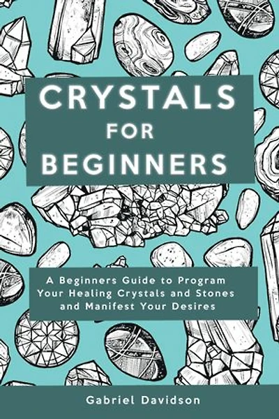 Crystal for Beginners: A Beginners Guide to Program Your Healing Crystals and Stones and Manifest Your Desires