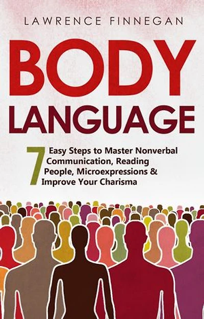 Body Language: 7 Easy Steps to Master Nonverbal Communication, Reading People, Microexpressions & Improve Your Charisma