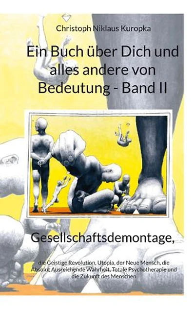 Ein Buch über Dich und alles andere von Bedeutung - Band II: Gesellschaftsdemontage, die Geistige Revolution, Utopia, der Neue Mensch, die Absolut Ausreichende Wahrheit, Totale Psychotherapie und die Zukunft des Menschen