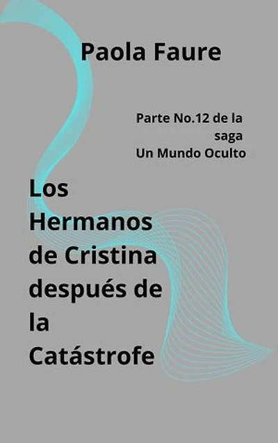 Los hermanos de Cristina después de la catástrofe: parte No. 12 de la saga Un Mundo Oculto