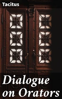 Dialogue on Orators: Enriched edition. Exploring the Power of Oratory and Truth in Roman Society