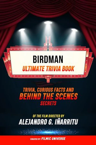 Birdman - Ultimate Trivia Book: Trivia, Curious Facts And Behind The Scenes Secrets Of The Film Directed By Alejandro G. Iñárritu