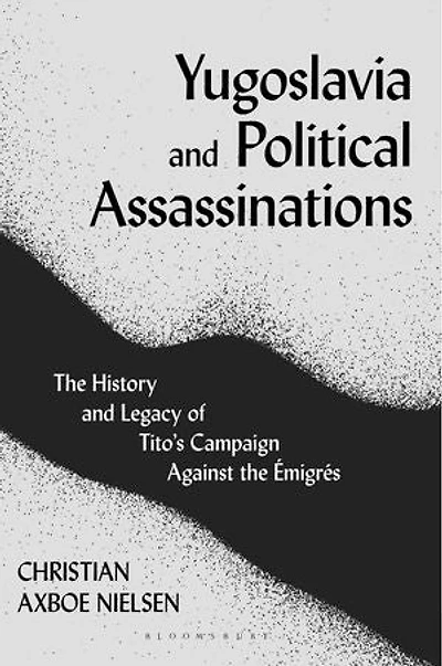 Yugoslavia And Political Assassinations: The History Legacy Of Tito's Campaign Against Emigres