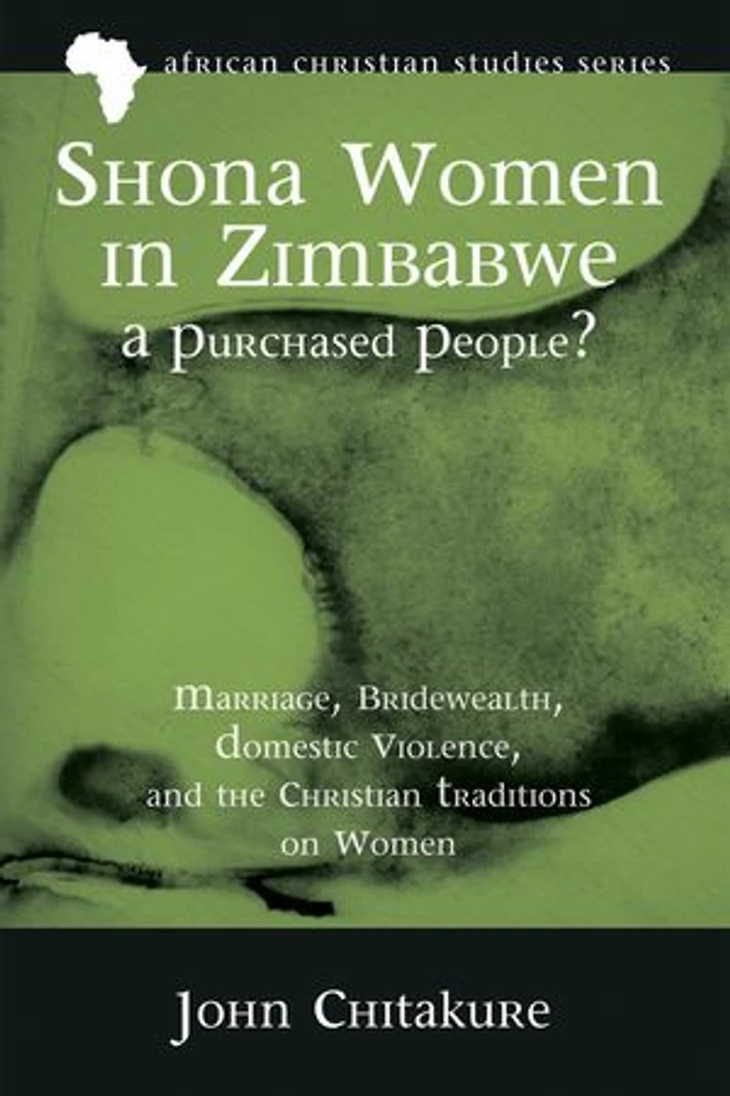 Shona Women Zimbabwe--A Purchased People?: Marriage, Bridewealth, Domestic Violence, and the Christian Traditions on