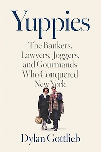 Yuppies: The Bankers, Lawyers, Joggers, and Gourmands Who Conquered New York