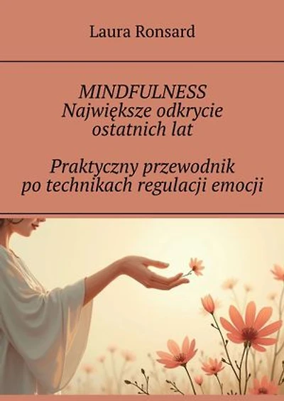 MINDFULNESS Największe odkrycie ostatnich lat Praktyczny przewodnik po technikach regulacji emocji