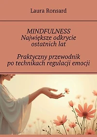 MINDFULNESS Największe odkrycie ostatnich lat Praktyczny przewodnik po technikach regulacji emocji