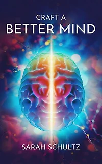 Craft a Better Mind: Build a Better Self Image, Improve Relationships, Create Success and Enjoy Life