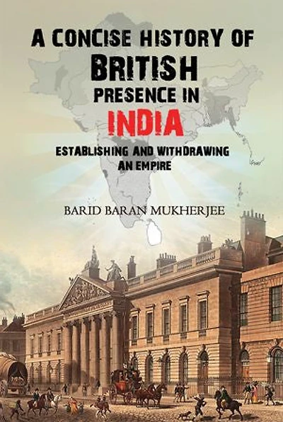 A Concise History of British Presence in India: Establishing and Withdrawing an Empire