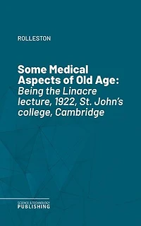 Some Medical Aspects of Old Age: Being the Linacre lecture, 1922, St. John's college, Cambridge