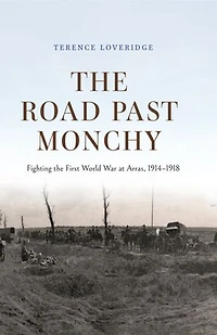 the Road Past Monchy: Fighting First World War at Arras, 1914–1918