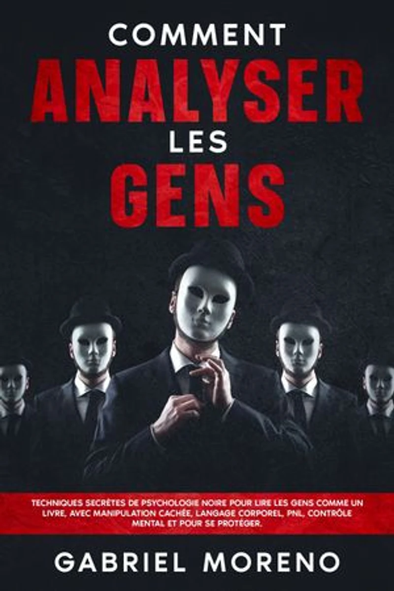 Comment analyser les gens: Techniques secrètes de psychologie noire pour lire les gens comme un livre, avec manipulation cachée, langage corporel, PNL, contrôle mental et pour se protéger.