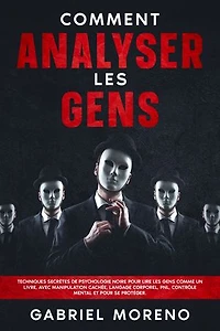 Comment analyser les gens: Techniques secrètes de psychologie noire pour lire les gens comme un livre, avec manipulation cachée, langage corporel, PNL, contrôle mental et pour se protéger.