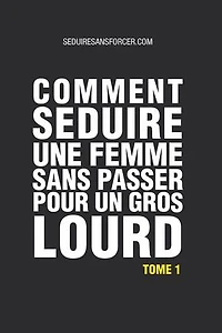 Comment Séduire une Femme sans passer pour un Gros Lourd - Tome 1