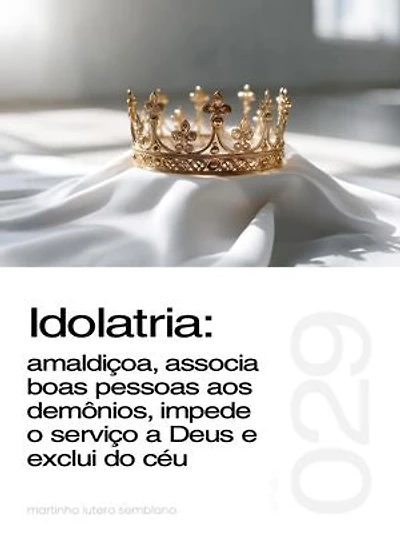 Idolatria: amaldiçoa, associa boas pessoas aos demônios, impede o serviço a Deus e exclui do céu (Sermão 029)
