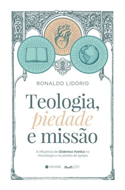 Teologia, Piedade e Missão: A influência de Gisbertus Voetius na missiologia e no plantio de igrejas