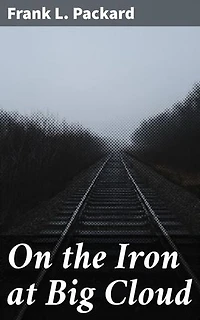 On the Iron at Big Cloud: Enriched edition. Rugged Railway Adventures and Mystery on the Iron Roads