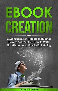 eBook Creation: 3-in-1 Guide to Master E-Book Publication, eBook Marketing, Book Cover Design & Self-Publish Your Book