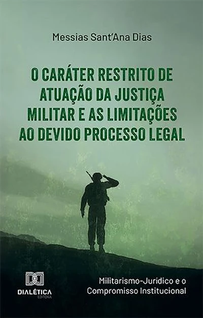 O Caráter Restrito de Atuação da Justiça Militar e as Limitações ao Devido Processo Legal: (Militarismo-Jurídico e o Compromisso Institucional)