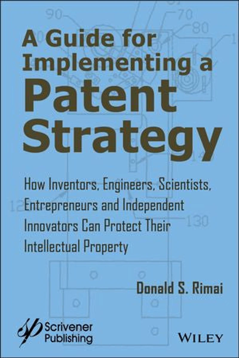 a Guide for Implementing Patent Strategy: How Inventors, Engineers, Scientists, Entrepreneurs, and Independent Innovators Can Protect Their Intellectual Property