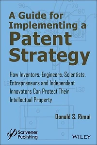 a Guide for Implementing Patent Strategy: How Inventors, Engineers, Scientists, Entrepreneurs, and Independent Innovators Can Protect Their Intellectual Property