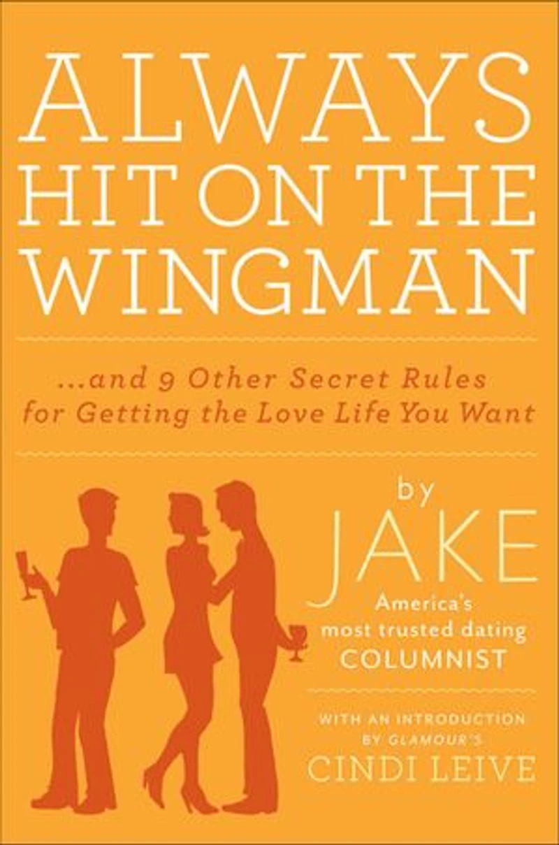 Always Hit On The Wingman: ...And 9 Other Secret Rules For Getting Love Life You Want