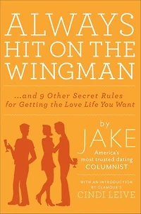 Always Hit On The Wingman: ...And 9 Other Secret Rules For Getting Love Life You Want