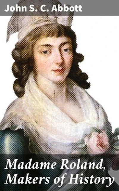 Madame Roland, Makers of History: A Revolutionary Woman: Courage, Conviction, and Intellect in 18th-Century France