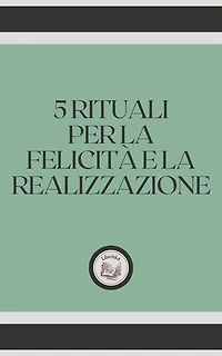 5 RITUALI PER LA FELICITÁ E LA REALIZZAZIONE