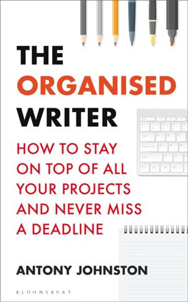 The Organised Writer: How to stay on top of all your projects and never miss a deadline