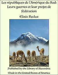 Les républiques de l'Amérique du Sud: Leurs guerres et leur projet de fédération