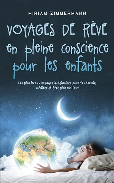 Voyages de rêve en pleine conscience pour les enfants: Les plus beaux voyages imaginaires pour s'endormir, méditer et être plus vigilant