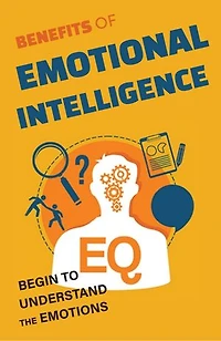 Benefits Of Emotional Intelligence: Begin To Understand The Emotions
