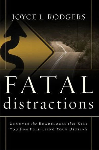 Fatal Distractions: Uncover The Roadblocks That Keep You From Fulfilling Your Destiny