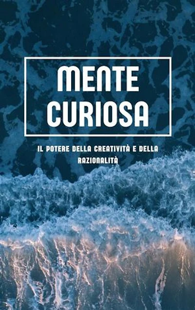 Mente curiosa: Il potere della creatività e della razionalità