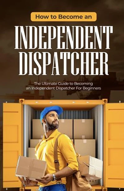 How To Become An Independent Dispatcher: The Ultimate Guide to Becoming an Independent Dispatcher For Beginners